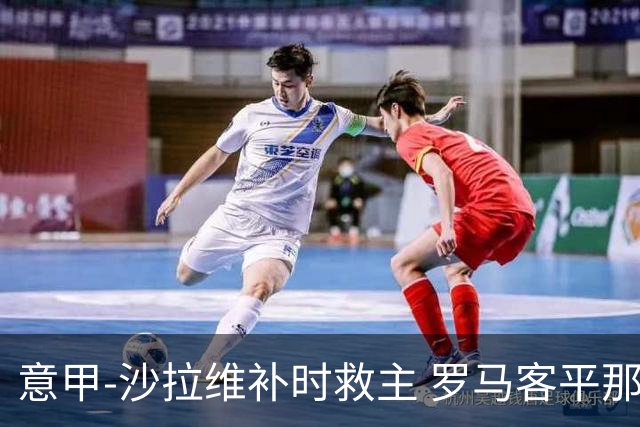 意甲-沙拉维补时救主 罗马客平那不勒斯距前四5分