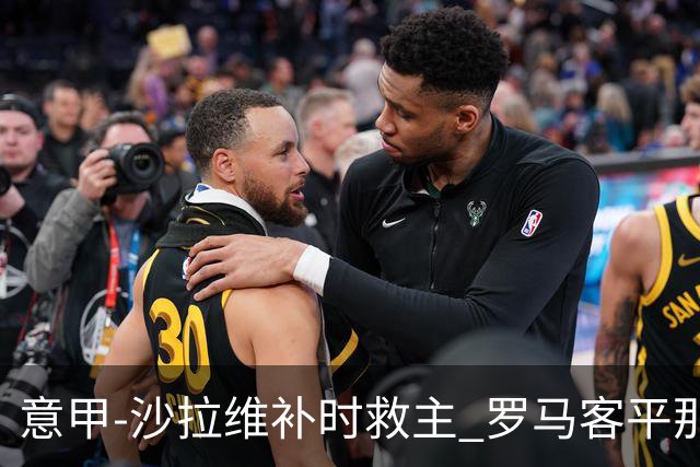 意甲-沙拉维补时救主 罗马客平那不勒斯距前四5分